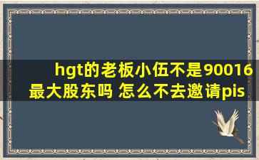 hgt的老板小伍不是90016最大股东吗 怎么不去邀请pis复出打职业