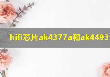 hifi芯片ak4377a和ak4493谁好?
