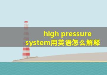 high pressure system用英语怎么解释