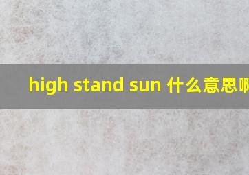 high stand sun 什么意思啊?