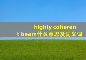 highly coherent beam什么意思及同义词