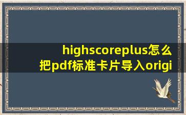 highscoreplus怎么把pdf标准卡片导入origin?