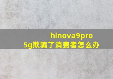 hinova9pro5g欺骗了消费者怎么办