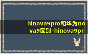 hinova9pro和华为nova9区别-hinova9pro怎么样