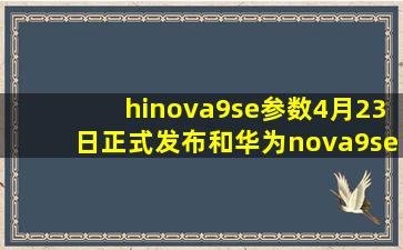 hinova9se参数,4月23日正式发布(和华为nova9se不是同一款手机)