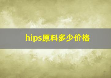 hips原料多少价格