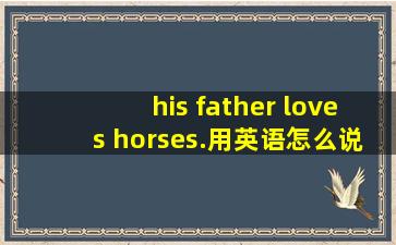 his father loves horses.用英语怎么说