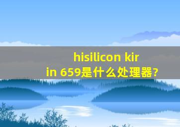 hisilicon kirin 659是什么处理器?