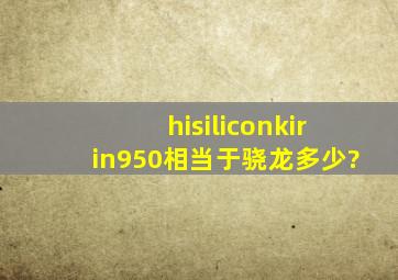 hisiliconkirin950相当于骁龙多少?