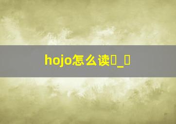 hojo怎么读【・_・(】