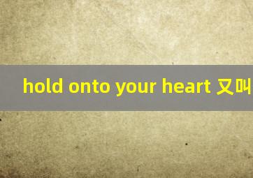 hold onto your heart 又叫什么