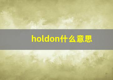 holdon什么意思