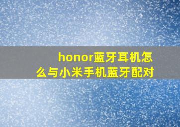 honor蓝牙耳机怎么与小米手机蓝牙配对(