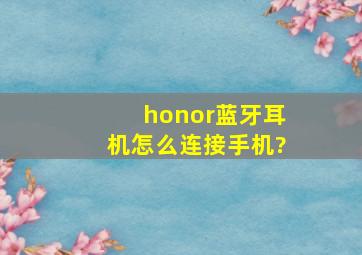 honor蓝牙耳机怎么连接手机?