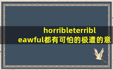 horrible,terrible,awful都有可怕的,极遭的意思。它们的区别