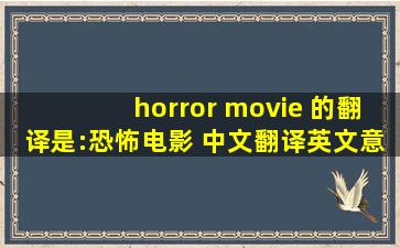 horror movie 的翻译是:恐怖电影 中文翻译英文意思,翻译英语