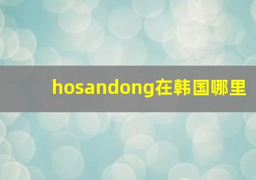 hosandong在韩国哪里