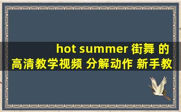 hot summer 街舞 的高清教学视频 分解动作 新手教学 麻烦各位学街舞...