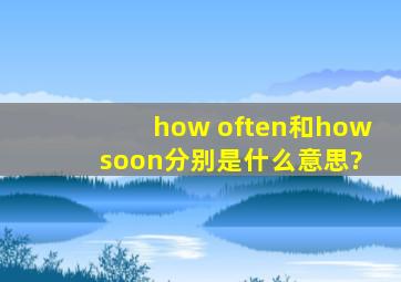 how often和how soon分别是什么意思?