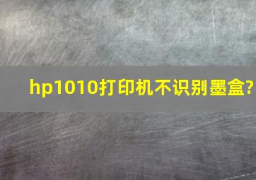 hp1010打印机不识别墨盒?