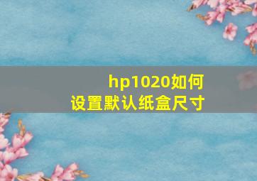 hp1020如何设置默认纸盒尺寸