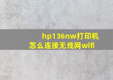 hp136nw打印机怎么连接无线网wifi