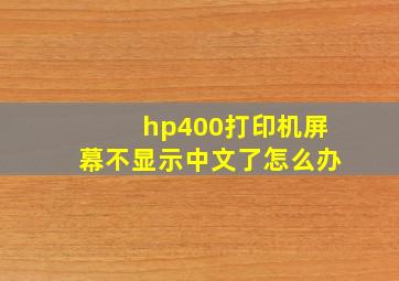 hp400打印机屏幕不显示中文了怎么办