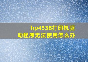 hp4538打印机驱动程序无法使用怎么办