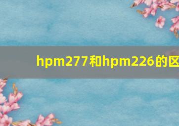 hpm277和hpm226的区别