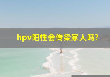 hpv阳性会传染家人吗?