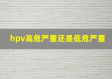 hpv高危严重还是低危严重