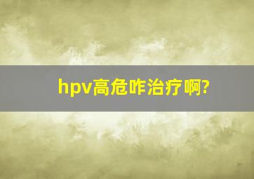 hpv高危咋治疗啊?