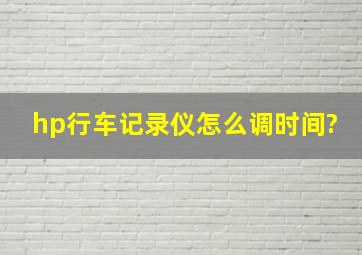 hp行车记录仪怎么调时间?