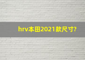 hrv本田2021款尺寸?