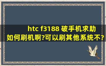 htc f3188 破手机求助,如何刷机啊?可以刷其他系统不?