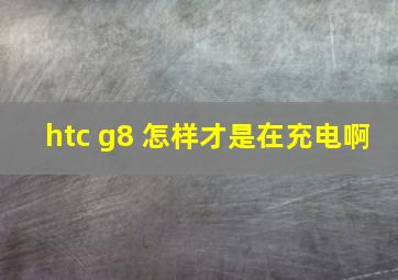 htc g8 怎样才是在充电啊