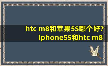 htc m8和苹果5S哪个好?iphone5S和htc m8哪个好用/参数对比区别评测