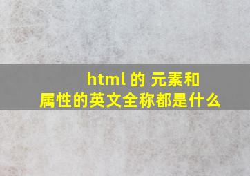 html 的 元素和属性的英文全称都是什么