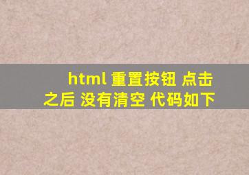 html 重置按钮 点击之后 没有清空 代码如下