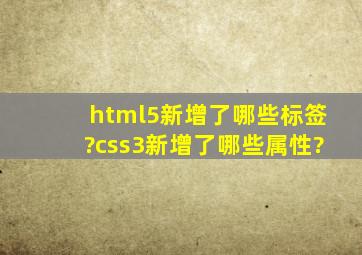 html5新增了哪些标签?css3新增了哪些属性?