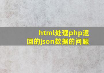 html处理php返回的json数据的问题。