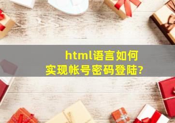 html语言如何实现帐号密码登陆?