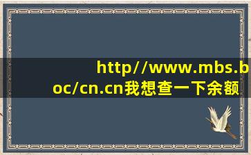 http,//www.mbs.boc/cn.cn我想查一下余额