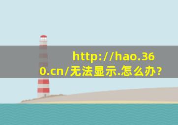 http://hao.360.cn/无法显示.怎么办?