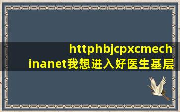 httphbjcpxcmechinanet我想进入好医生基层教育培训