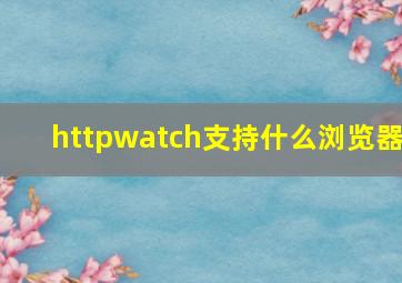 httpwatch支持什么浏览器