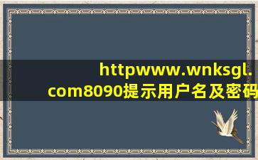 httpwww.wnksgl.com8090提示用户名及密码错误