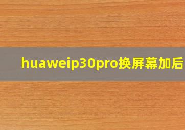 huaweip30pro换屏幕加后壳?