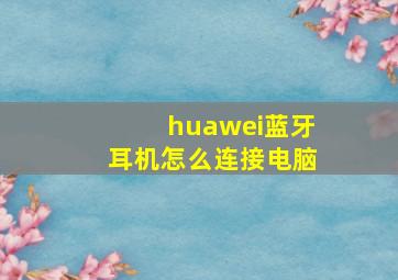 huawei蓝牙耳机怎么连接电脑(