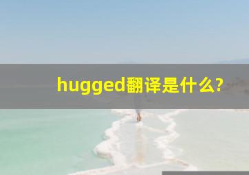 hugged翻译是什么?